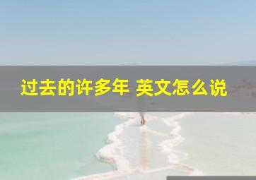 过去的许多年 英文怎么说